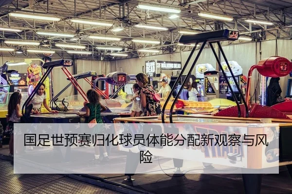 国足世预赛归化球员体能分配新观察与风险